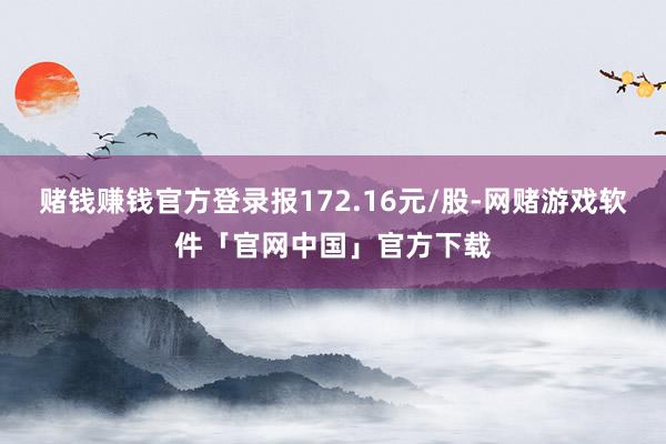 赌钱赚钱官方登录报172.16元/股-网赌游戏软件「官网中国」官方下载