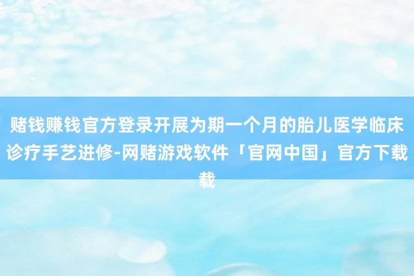 赌钱赚钱官方登录开展为期一个月的胎儿医学临床诊疗手艺进修-网赌游戏软件「官网中国」官方下载