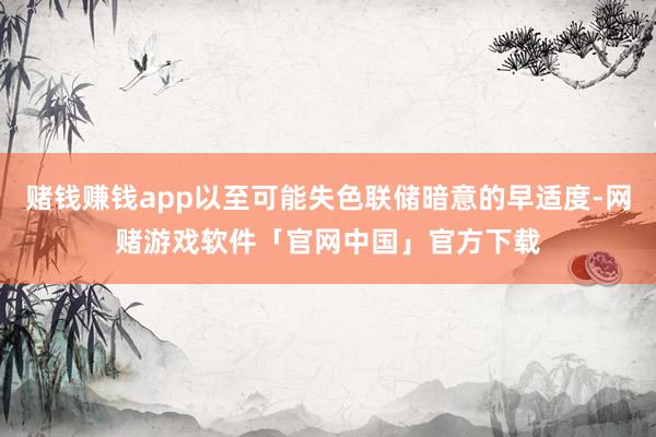 赌钱赚钱app以至可能失色联储暗意的早适度-网赌游戏软件「官网中国」官方下载