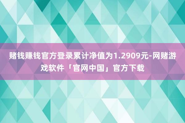 赌钱赚钱官方登录累计净值为1.2909元-网赌游戏软件「官网中国」官方下载