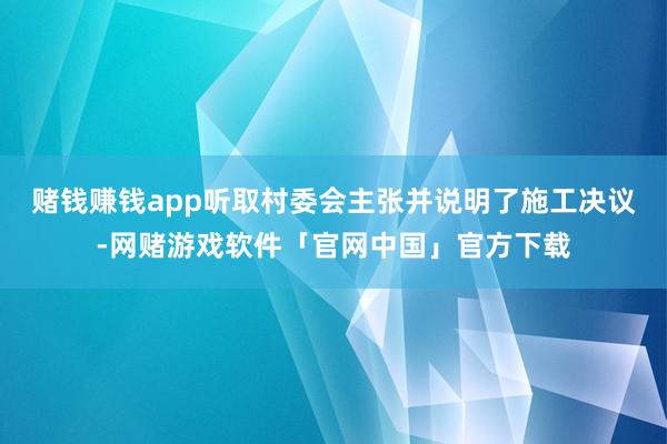 赌钱赚钱app听取村委会主张并说明了施工决议-网赌游戏软件「官网中国」官方下载