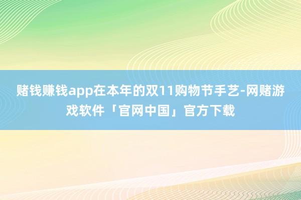 赌钱赚钱app在本年的双11购物节手艺-网赌游戏软件「官网中国」官方下载
