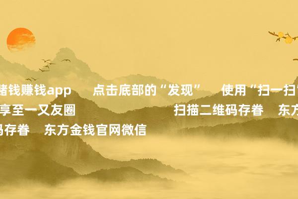 赌钱赚钱app      点击底部的“发现”     使用“扫一扫”     即可将网页共享至一又友圈                            扫描二维码存眷    东方金钱官网微信                                                                        沪股通             深股通             港股通(沪)             港股通(深)                         热门资讯        20%优惠！利好来了打造韧性城市“顶层计较”出炉沪指大涨逾1% 回复3400点毛戈平成2024年港股冻资王                            焦点专题    第十一届Choice最好分析师聚焦二十届三中全会淘宝将全面救助微信支付            2024寰宇能源电板大会        卫星互联网迎高速发展                                视频                                    一键存眷财经大咖            热门推选A股周五大涨！原因找到了！Sora想法爆发 保障股强势飞腾        中国基金报    1    东说念主批驳    2024-12-06                            东方金钱    扫一扫下载APP    东方金钱产物    东方金钱免费版东方金钱Level-2东方金钱政策版Choice金融终局浪客 - 财经视频        证券来往    东方金钱证券开户东方金钱在线来往				东方金钱证券来往        存眷东方金钱    东方金钱网微博东方金钱网微信意见与提出        天天基金    扫一扫下载APP    基金来往    基金开户基金来往活期宝基金产物持重清爽        存眷天天基金    天天基金网微博天天基金网微信        东方金钱期货    扫一扫下载APP    期货来往    期货手机开户期货电脑开户期货官方网站        信息收罗传播视听节目许可证：0908328号 计算证券期货业务许可证编号：913101046312860336 违法和不良信息举报:021-61278686 举报邮箱：jubao@eastmoney.com    沪ICP证:沪B2-20070217 网站备案号:沪ICP备05006054号-11  沪公网安备 31010402000120号 版权通盘:东方金钱网 意见与提出:4000300059/952500    			对于咱们    可合手续发展			告白做事			有关咱们			诚聘英才			法律声明    躲闪保护			征稿缘由			友情讨论        	        -网赌游戏软件「官网中国」官方下载