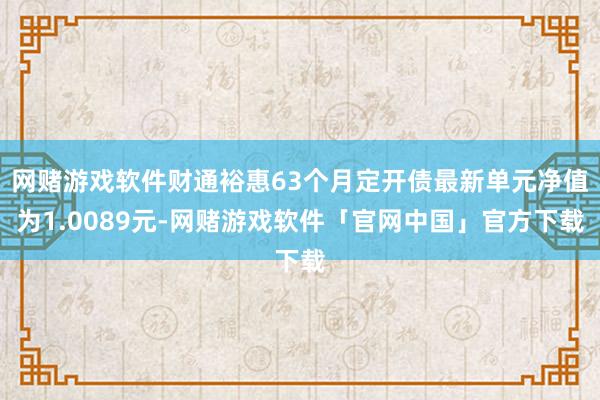 网赌游戏软件财通裕惠63个月定开债最新单元净值为1.0089元-网赌游戏软件「官网中国」官方下载