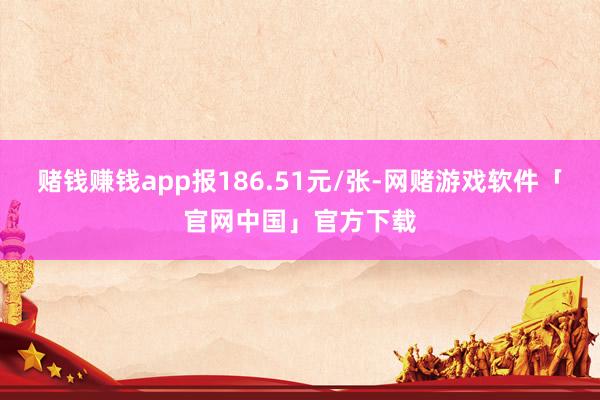 赌钱赚钱app报186.51元/张-网赌游戏软件「官网中国」官方下载