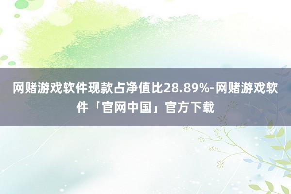 网赌游戏软件现款占净值比28.89%-网赌游戏软件「官网中国」官方下载