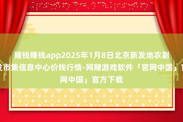 赌钱赚钱app2025年1月8日北京新发地农副家具批发市集信息中心价钱行情-网赌游戏软件「官网中国」官方下载