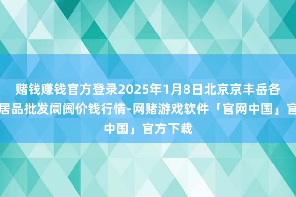 赌钱赚钱官方登录2025年1月8日北京京丰岳各庄农副居品批发阛阓价钱行情-网赌游戏软件「官网中国」官方下载