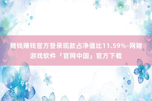 赌钱赚钱官方登录现款占净值比11.59%-网赌游戏软件「官网中国」官方下载