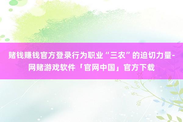 赌钱赚钱官方登录行为职业“三农”的迫切力量-网赌游戏软件「官网中国」官方下载