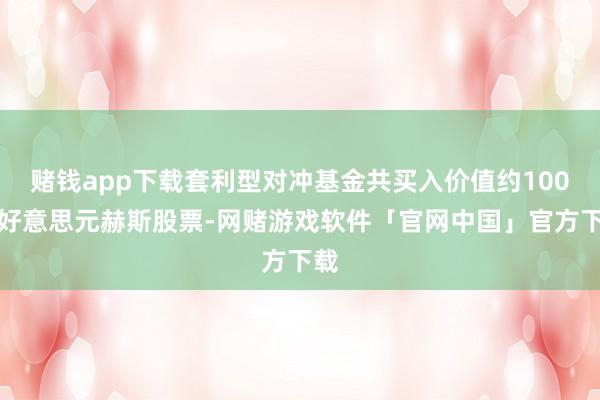 赌钱app下载套利型对冲基金共买入价值约100亿好意思元赫斯股票-网赌游戏软件「官网中国」官方下载
