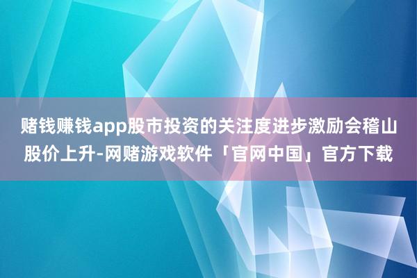 赌钱赚钱app股市投资的关注度进步激励会稽山股价上升-网赌游戏软件「官网中国」官方下载