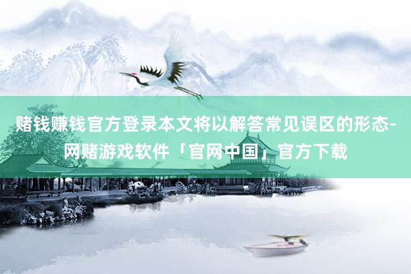 赌钱赚钱官方登录本文将以解答常见误区的形态-网赌游戏软件「官网中国」官方下载