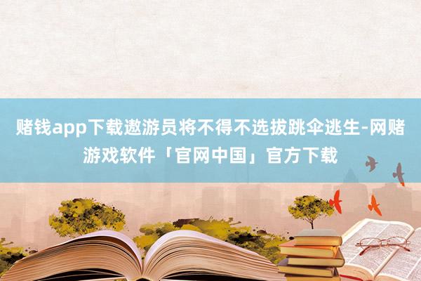 赌钱app下载遨游员将不得不选拔跳伞逃生-网赌游戏软件「官网中国」官方下载