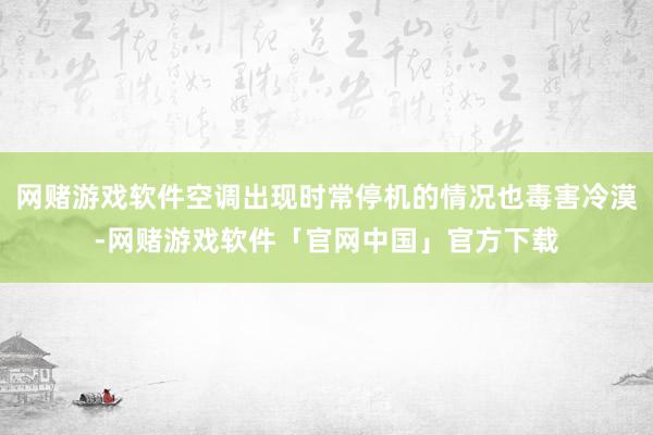 网赌游戏软件空调出现时常停机的情况也毒害冷漠-网赌游戏软件「官网中国」官方下载