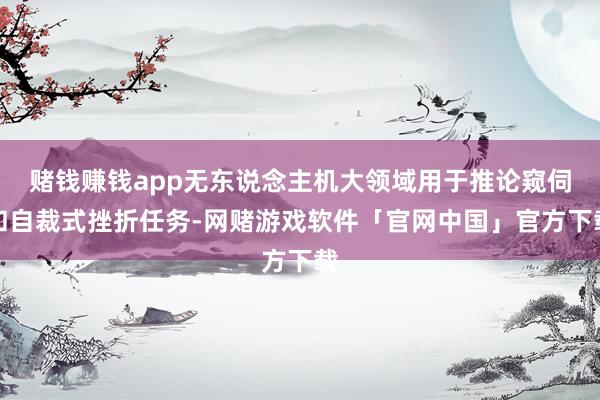 赌钱赚钱app无东说念主机大领域用于推论窥伺和自裁式挫折任务-网赌游戏软件「官网中国」官方下载